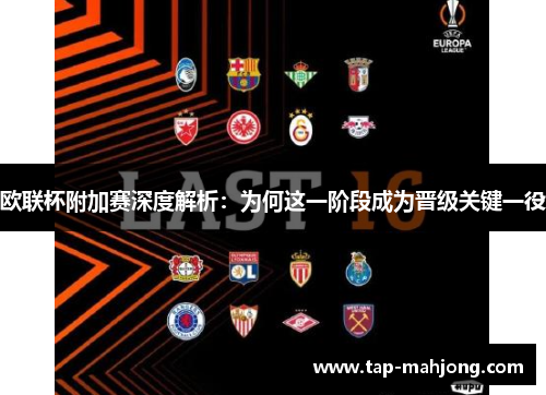 欧联杯附加赛深度解析：为何这一阶段成为晋级关键一役