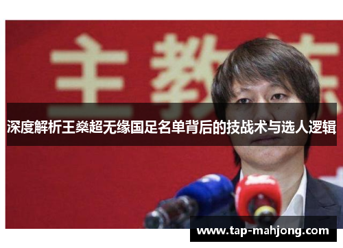 深度解析王燊超无缘国足名单背后的技战术与选人逻辑