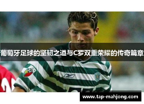 葡萄牙足球的坚韧之道与C罗双重荣耀的传奇篇章