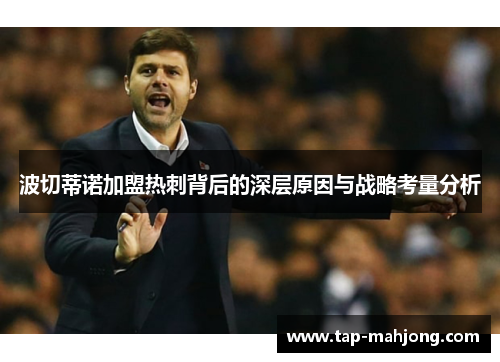 波切蒂诺加盟热刺背后的深层原因与战略考量分析 波切蒂诺加盟热刺背后的深层原因与战略考量分析