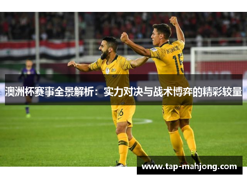 澳洲杯赛事全景解析:实力对决与战术博弈的精彩较量 澳洲杯赛事全景解析:实力对决与战术博弈的精彩较量