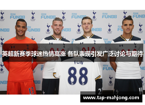 英超新赛季球迷热情高涨 各队表现引发广泛讨论与期待