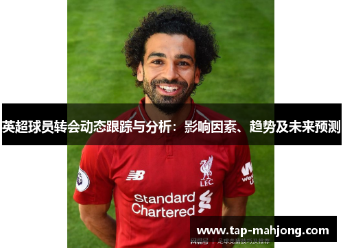 英超球员转会动态跟踪与分析:影响因素、趋势及未来预测 英超球员转会动态跟踪与分析:影响因素、趋势及未来预测