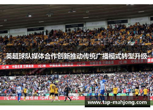 英超球队媒体合作创新推动传统广播模式转型升级
