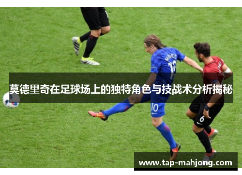 莫德里奇在足球场上的独特角色与技战术分析揭秘