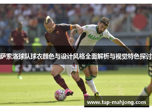 萨索洛球队球衣颜色与设计风格全面解析与视觉特色探讨