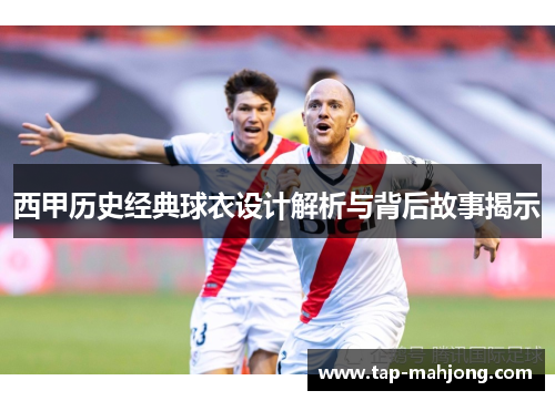 西甲历史经典球衣设计解析与背后故事揭示