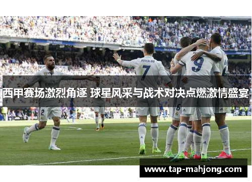 西甲赛场激烈角逐 球星风采与战术对决点燃激情盛宴 西甲赛场激烈角逐 球星风采与战术对决点燃激情盛宴