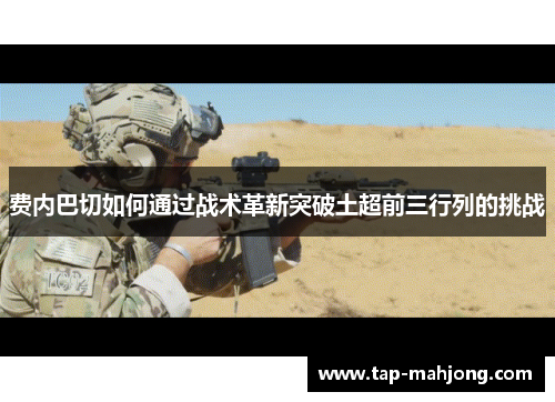 费内巴切如何通过战术革新突破土超前三行列的挑战