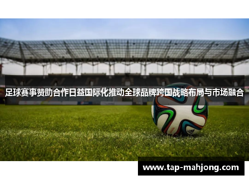 足球赛事赞助合作日益国际化推动全球品牌跨国战略布局与市场融合