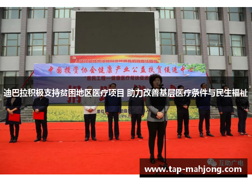 迪巴拉积极支持贫困地区医疗项目 助力改善基层医疗条件与民生福祉