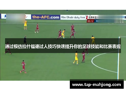 通过模仿拉什福德过人技巧快速提升你的足球技能和比赛表现 通过模仿拉什福德过人技巧快速提升你的足球技能和比赛表现