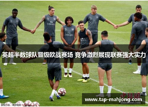英超半数球队晋级欧战赛场 竞争激烈展现联赛强大实力