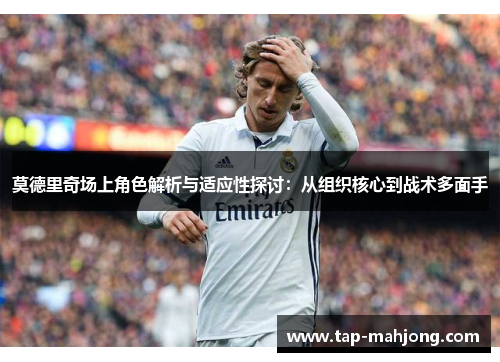 莫德里奇场上角色解析与适应性探讨：从组织核心到战术多面手