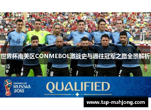 世界杯南美区CONMEBOL激战史与通往冠军之路全景解析