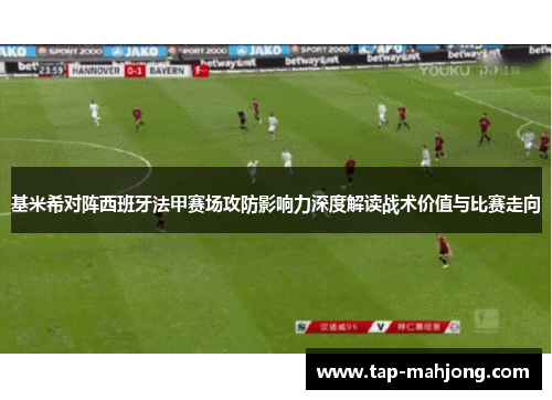 基米希对阵西班牙法甲赛场攻防影响力深度解读战术价值与比赛走向