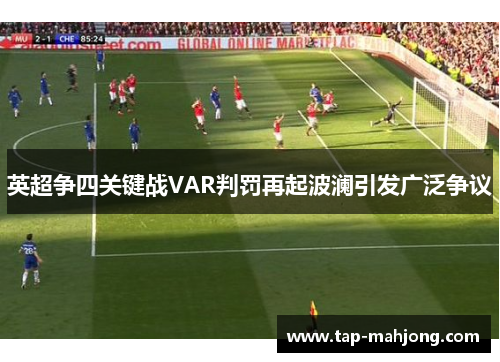 英超争四关键战VAR判罚再起波澜引发广泛争议