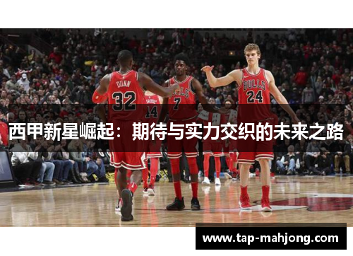 西甲新星崛起：期待与实力交织的未来之路