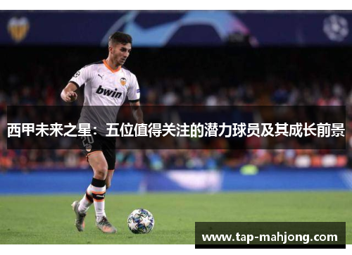 西甲未来之星：五位值得关注的潜力球员及其成长前景