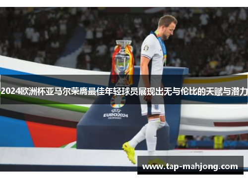 2024欧洲杯亚马尔荣膺最佳年轻球员展现出无与伦比的天赋与潜力