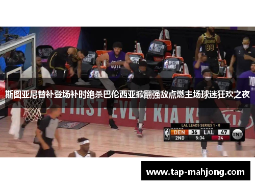 斯图亚尼替补登场补时绝杀巴伦西亚掀翻强敌点燃主场球迷狂欢之夜