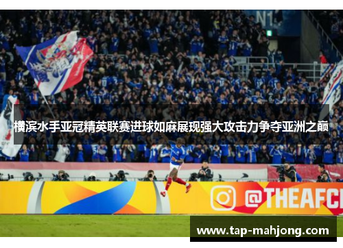 横滨水手亚冠精英联赛进球如麻展现强大攻击力争夺亚洲之巅