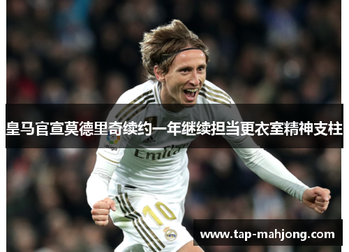 皇马官宣莫德里奇续约一年继续担当更衣室精神支柱