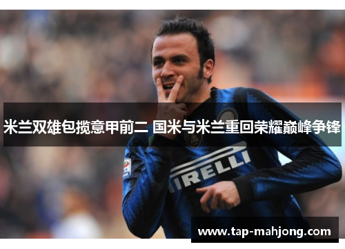 米兰双雄包揽意甲前二 国米与米兰重回荣耀巅峰争锋 米兰双雄包揽意甲前二 国米与米兰重回荣耀巅峰争锋