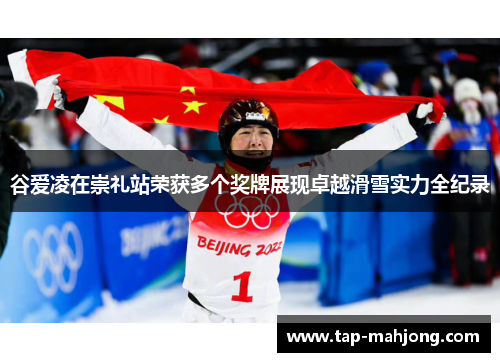 谷爱凌在崇礼站荣获多个奖牌展现卓越滑雪实力全纪录