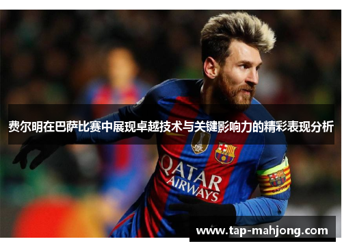 费尔明在巴萨比赛中展现卓越技术与关键影响力的精彩表现分析