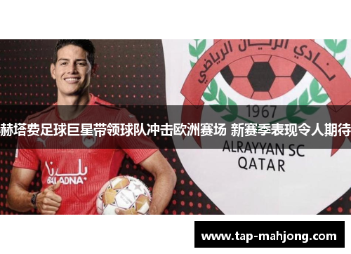 赫塔费足球巨星带领球队冲击欧洲赛场 新赛季表现令人期待