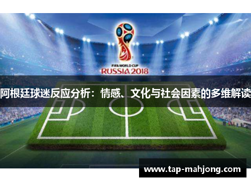 阿根廷球迷反应分析:情感、文化与社会因素的多维解读 阿根廷球迷反应分析:情感、文化与社会因素的多维解读