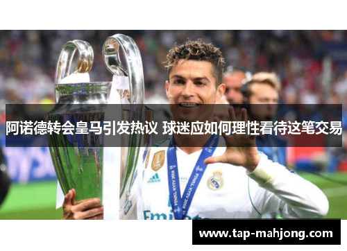 阿诺德转会皇马引发热议 球迷应如何理性看待这笔交易 阿诺德转会皇马引发热议 球迷应如何理性看待这笔交易