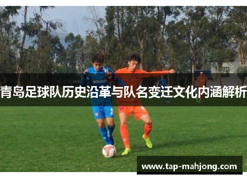 青岛足球队历史沿革与队名变迁文化内涵解析