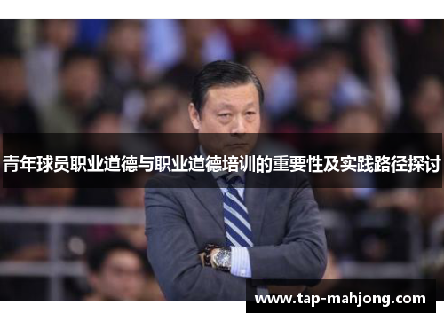 青年球员职业道德与职业道德培训的重要性及实践路径探讨
