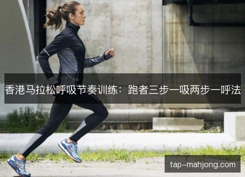 香港马拉松呼吸节奏训练:跑者三步一吸两步一呼法 香港马拉松呼吸节奏训练:跑者三步一吸两步一呼法